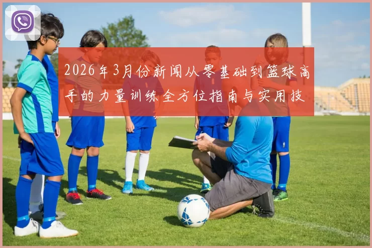 2026年3月份新闻从零基础到篮球高手的力量训练全方位指南与实用技巧分享